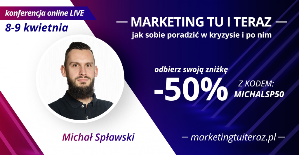 Wpisz kod rabatowy MICHALSP50 podczas zapisu na konferencję on-line „Marketing tu i teraz”.